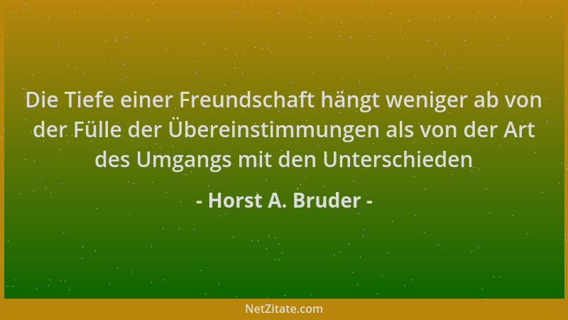 Horst A. Bruder - Die Tiefe einer Freundschaft hängt weniger ab von der Fülle der Übereinstimmungen als von der Art des Umg...