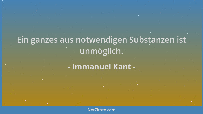 Immanuel Kant - Ein ganzes aus notwendigen Substanzen ist unmöglich....