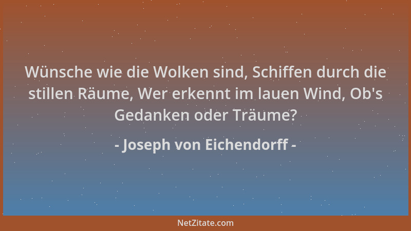 Joseph von Eichendorff - Wünsche wie die Wolken sind, Schiffen durch die stillen Räume, Wer erkennt im lauen Wind, Ob 's Ged...