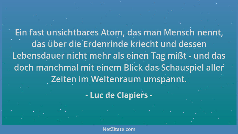 Luc de Clapiers - Ein fast unsichtbares Atom, das man Mensch nennt, das über die Erdenrinde kriecht und dessen Lebensdauer...