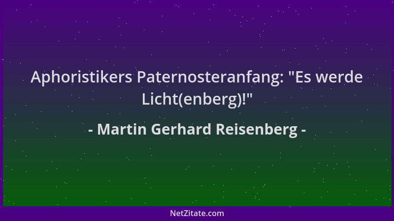 Martin Gerhard Reisenberg - Aphoristikers Paternosteranfang:  "Es werde Licht(enberg)! "...