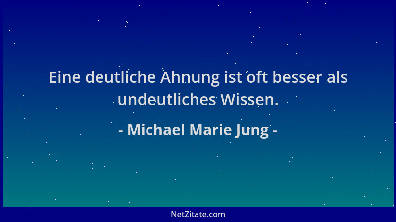 Michael Marie Jung - Eine deutliche Ahnung ist oft besser als undeutliches Wissen....