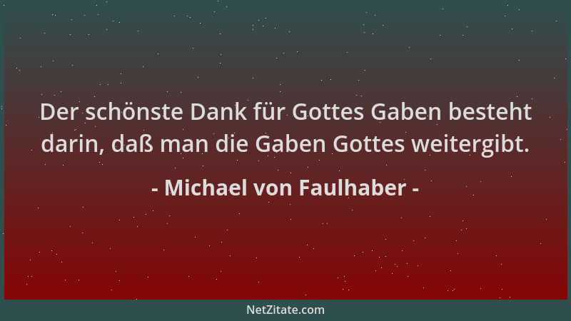 Michael von Faulhaber - Der schönste Dank für Gottes Gaben besteht darin, daß man die Gaben Gottes weitergibt....