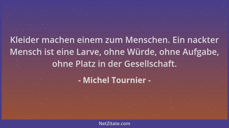 Michel Tournier - Kleider machen einem zum Menschen. Ein nackter Mensch ist eine Larve, ohne Würde, ohne Aufgabe, ohne Plat...