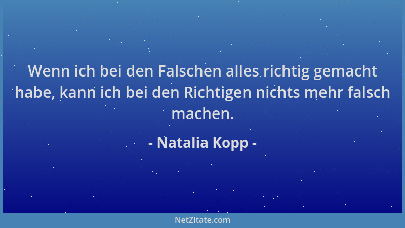 Natalia Kopp - Wenn ich bei den Falschen alles richtig gemacht habe, kann ich bei den Richtigen nichts mehr falsch machen....