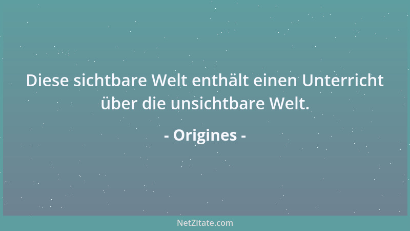 Origines - Diese sichtbare Welt enthält einen Unterricht über die unsichtbare Welt....
