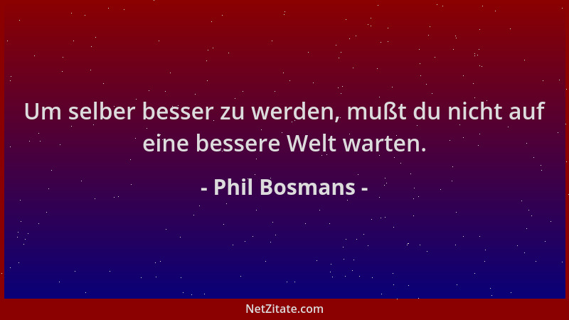 Phil Bosmans - Um selber besser zu werden, mußt du nicht auf eine bessere Welt warten....