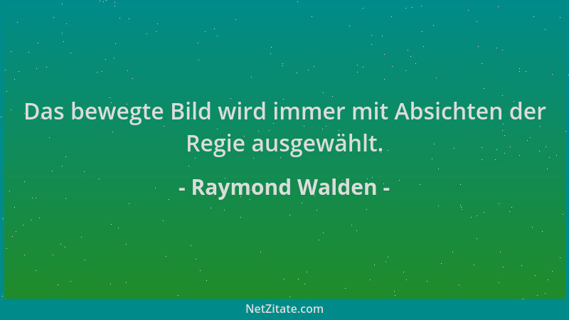 Raymond Walden - Das bewegte Bild wird immer mit Absichten der Regie ausgewählt....