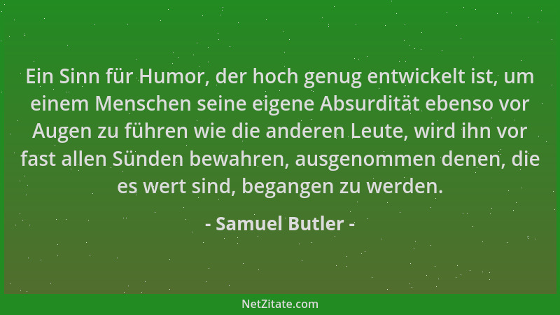 Samuel Butler - Ein Sinn für Humor, der hoch genug entwickelt ist, um einem Menschen seine eigene Absurdität ebenso vor Aug...