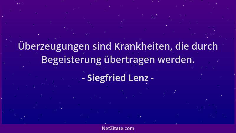 Siegfried Lenz - Überzeugungen sind Krankheiten, die durch Begeisterung übertragen werden....
