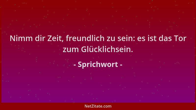 Sprichwort - Nimm dir Zeit, freundlich zu sein: es ist das Tor zum Glücklichsein....