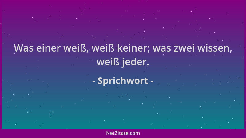 Sprichwort - Was einer weiß, weiß keiner; was zwei wissen, weiß jeder....