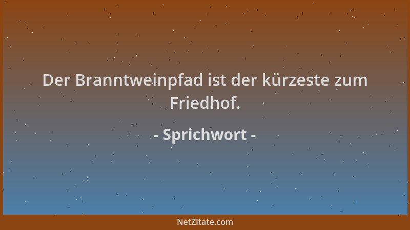 Sprichwort - Der Branntweinpfad ist der kürzeste zum Friedhof....