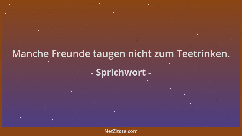 Sprichwort - Manche Freunde taugen nicht zum Teetrinken....