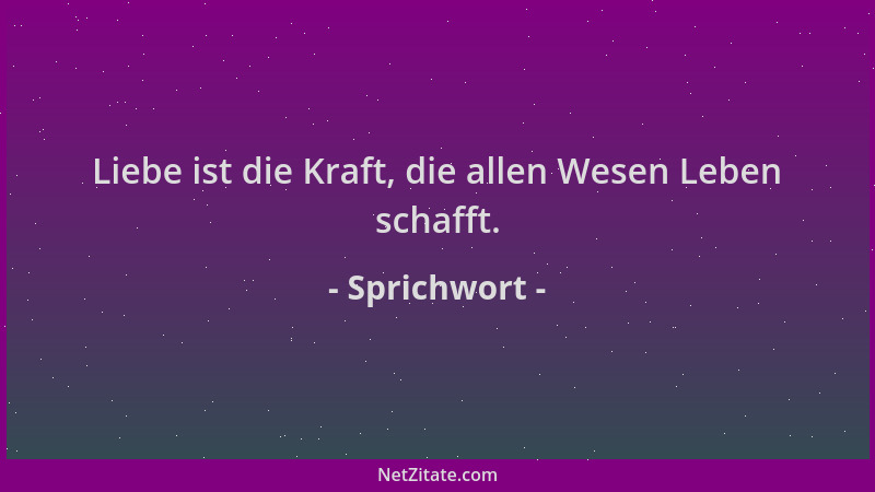 Sprichwort - Liebe ist die Kraft, die allen Wesen Leben schafft....