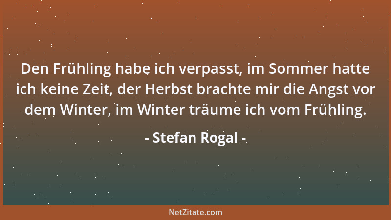 Stefan Rogal - Den Frühling habe ich verpasst, im Sommer hatte ich keine Zeit, der Herbst brachte mir die Angst vor dem Win...