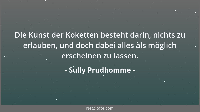 Sully Prudhomme - Die Kunst der Koketten besteht darin, nichts zu erlauben, und doch dabei alles als möglich erscheinen zu...