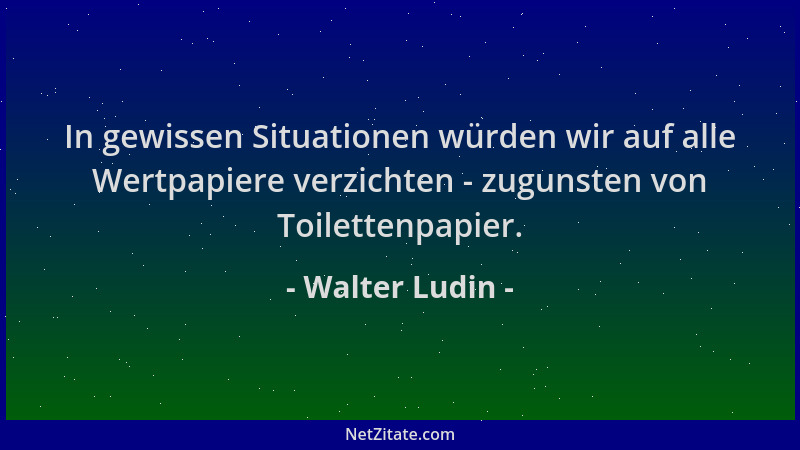 Walter Ludin - In gewissen Situationen würden wir auf alle Wertpapiere verzichten - zugunsten von Toilettenpapier....