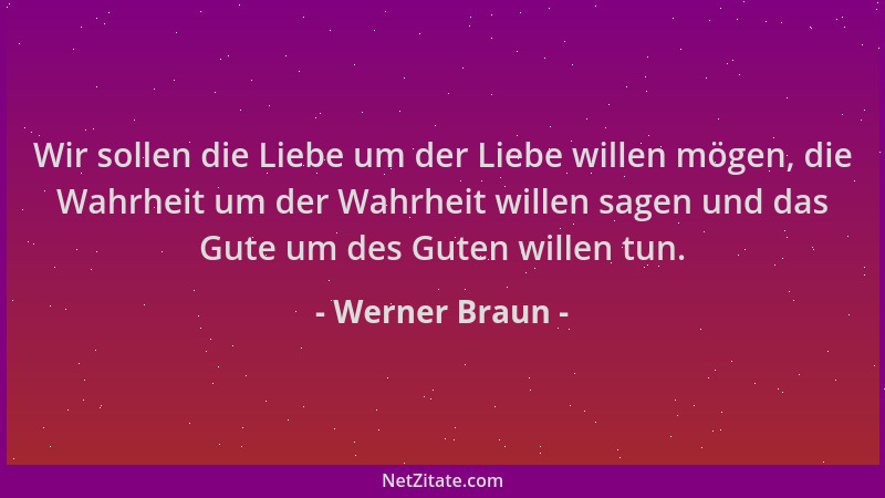 Werner Braun - Wir sollen die Liebe um der Liebe willen mögen, die Wahrheit um der Wahrheit willen sagen und das Gute um de...