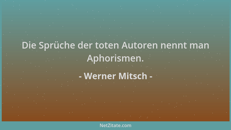 Werner Mitsch - Die Sprüche der toten Autoren nennt man Aphorismen....