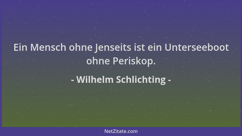 Wilhelm Schlichting - Ein Mensch ohne Jenseits ist ein Unterseeboot ohne Periskop....