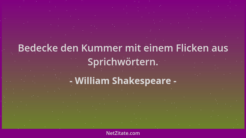 William Shakespeare - Bedecke den Kummer mit einem Flicken aus Sprichwörtern....