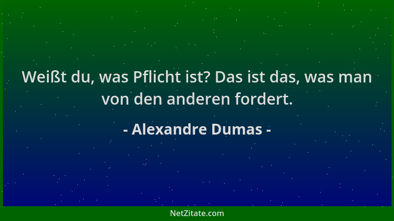 Alexandre Dumas - Weißt du, was Pflicht ist? Das ist das, was man von den anderen fordert....