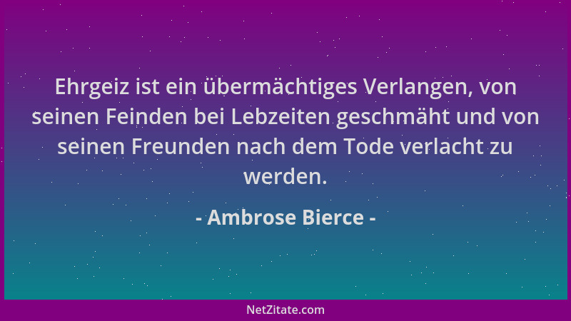 Ambrose Bierce - Ehrgeiz ist ein übermächtiges Verlangen, von seinen Feinden bei Lebzeiten geschmäht und von seinen Freunde...