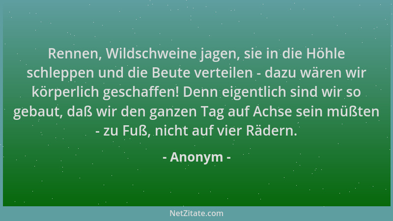Anonym - Rennen, Wildschweine jagen, sie in die Höhle schleppen und die Beute verteilen - dazu wären wir körperlich geschaf...