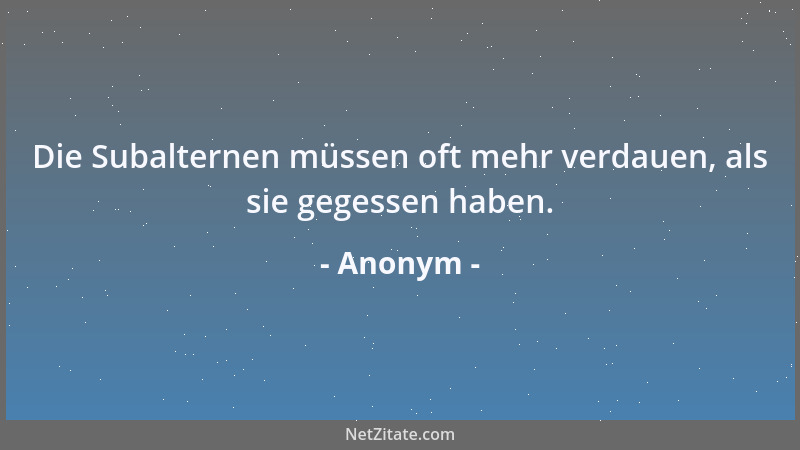 Anonym - Die Subalternen müssen oft mehr verdauen, als sie gegessen haben....