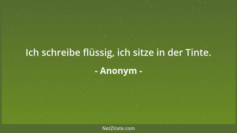 Anonym - Ich schreibe flüssig, ich sitze in der Tinte....