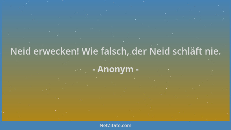 Anonym - Neid erwecken! Wie falsch, der Neid schläft nie....
