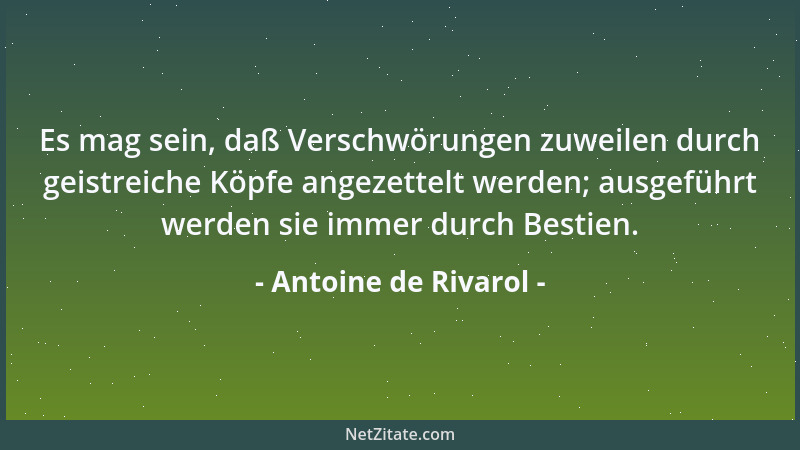 Antoine de Rivarol - Es mag sein, daß Verschwörungen zuweilen durch geistreiche Köpfe angezettelt werden; ausgeführt werden...