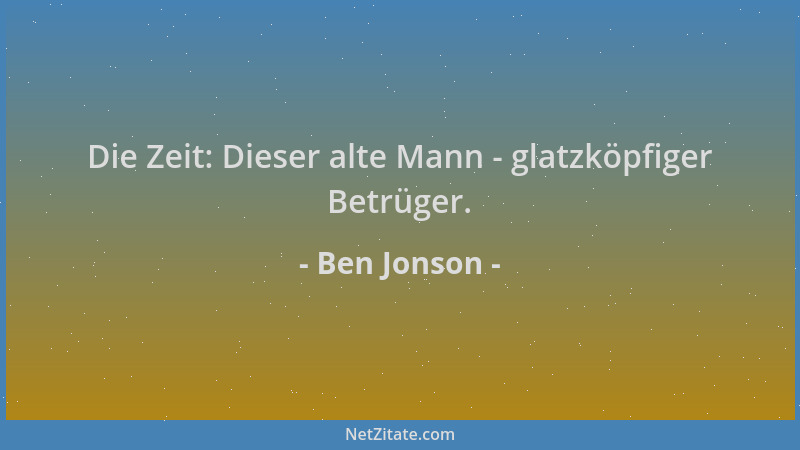 Ben Jonson - Die Zeit: Dieser alte Mann - glatzköpfiger Betrüger....
