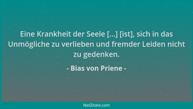 Bias von Priene - Eine Krankheit der Seele [...] [ist], sich in das Unmögliche zu verlieben und fremder Leiden nicht zu ged...