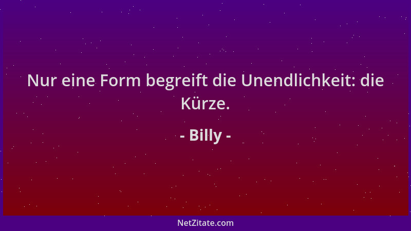 Billy - Nur eine Form begreift die Unendlichkeit: die Kürze....