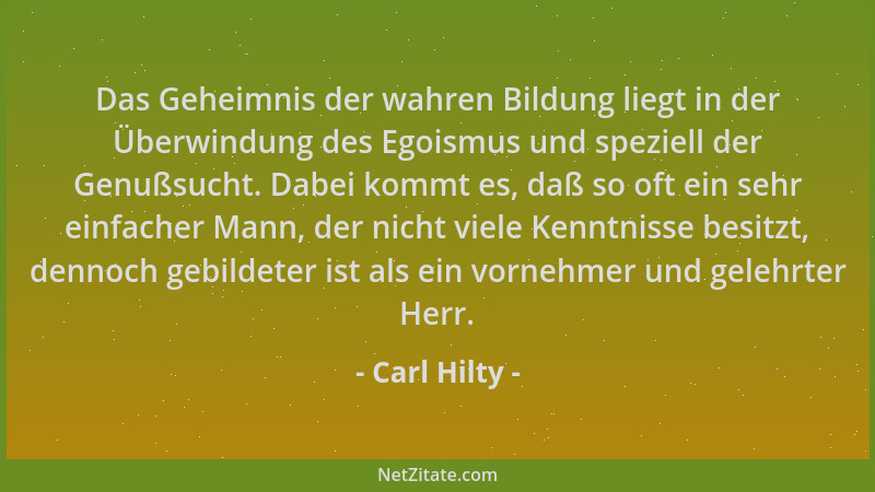 Carl Hilty - Das Geheimnis der wahren Bildung liegt in der Überwindung des Egoismus und speziell der Genußsucht. Dabei komm...