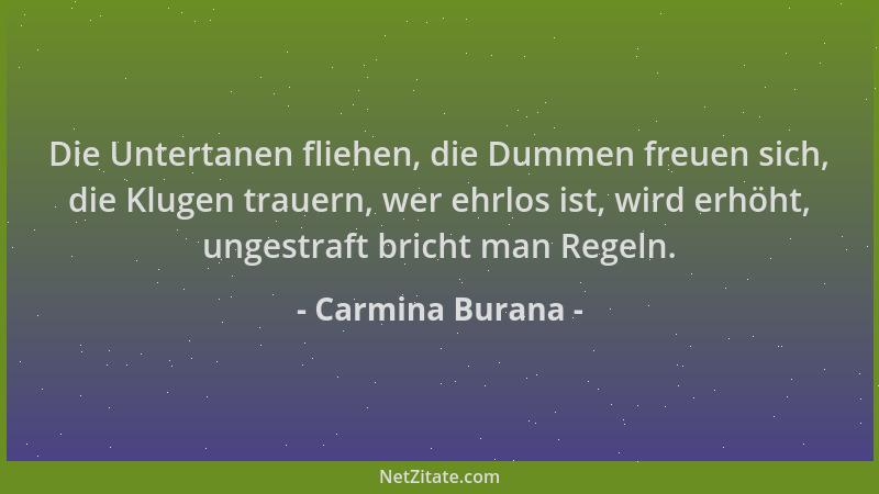 Carmina Burana - Die Untertanen fliehen, die Dummen freuen sich, die Klugen trauern, wer ehrlos ist, wird erhöht, ungestraf...