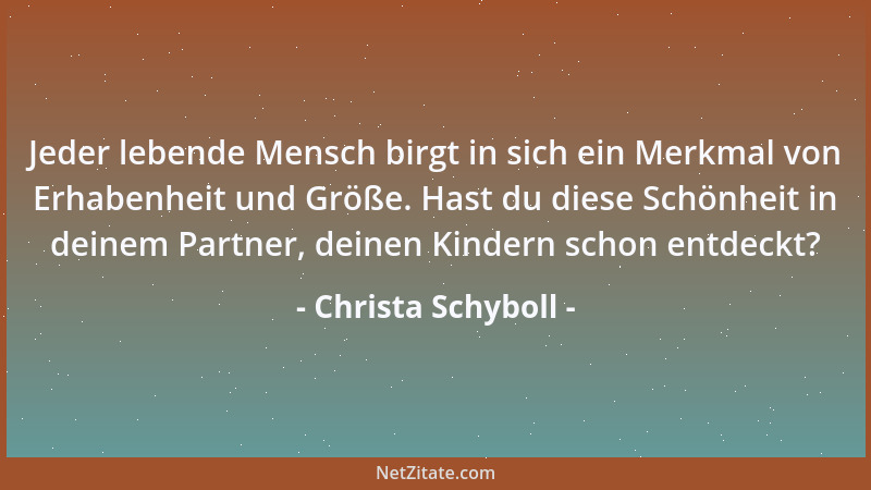 Christa Schyboll - Jeder lebende Mensch birgt in sich ein Merkmal von Erhabenheit und Größe. Hast du diese Schönheit in dei...