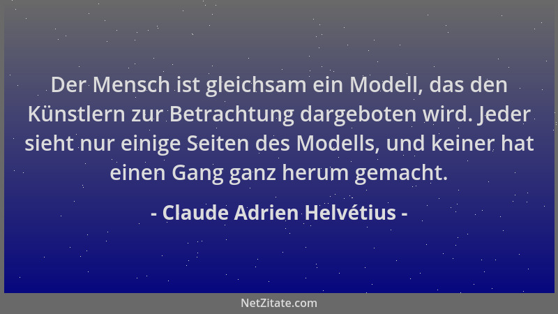 Claude Adrien Helvétius - Der Mensch ist gleichsam ein Modell, das den Künstlern zur Betrachtung dargeboten wird. Jeder sie...