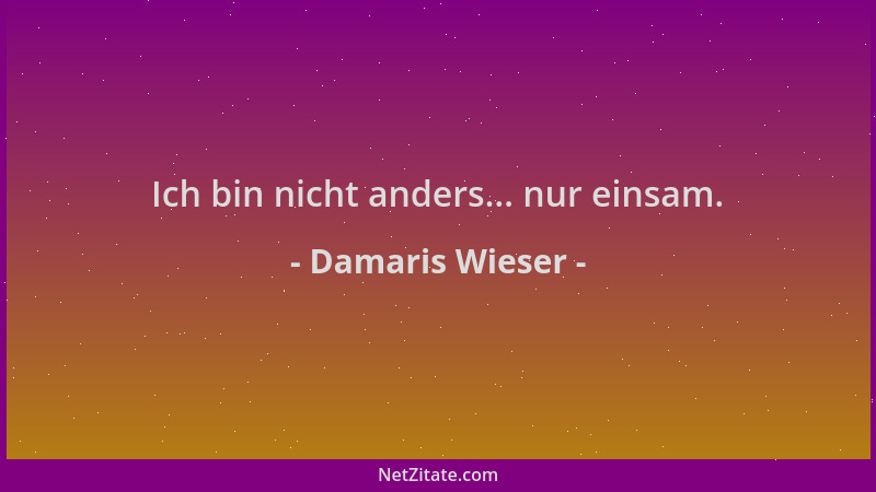 Damaris Wieser - Ich bin nicht anders... nur einsam....