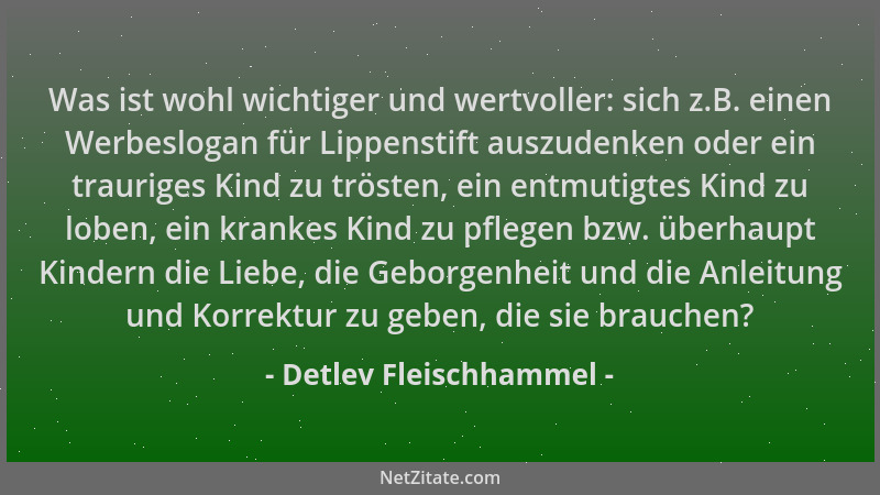 Detlev Fleischhammel - Was ist wohl wichtiger und wertvoller: sich z.B. einen Werbeslogan für Lippenstift auszudenken oder...