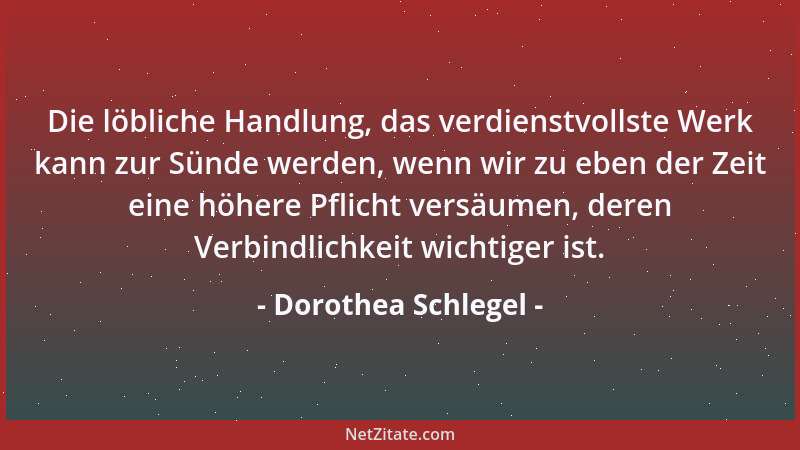 Dorothea Schlegel - Die löbliche Handlung, das verdienstvollste Werk kann zur Sünde werden, wenn wir zu eben der Zeit eine...