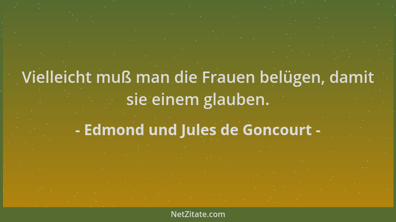 Edmond und Jules de Goncourt - Vielleicht muß man die Frauen belügen, damit sie einem glauben....