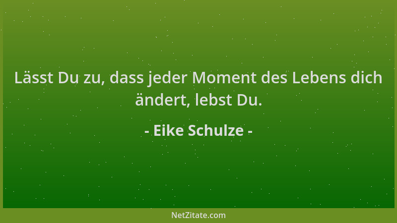 Eike Schulze - Lässt Du zu, dass jeder Moment des Lebens dich ändert, lebst Du....