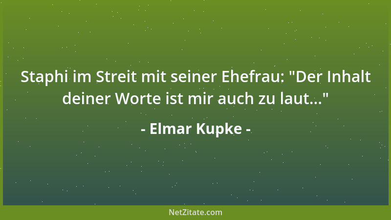 Elmar Kupke - Staphi im Streit mit seiner Ehefrau:  "Der Inhalt deiner Worte ist mir auch zu laut... "...