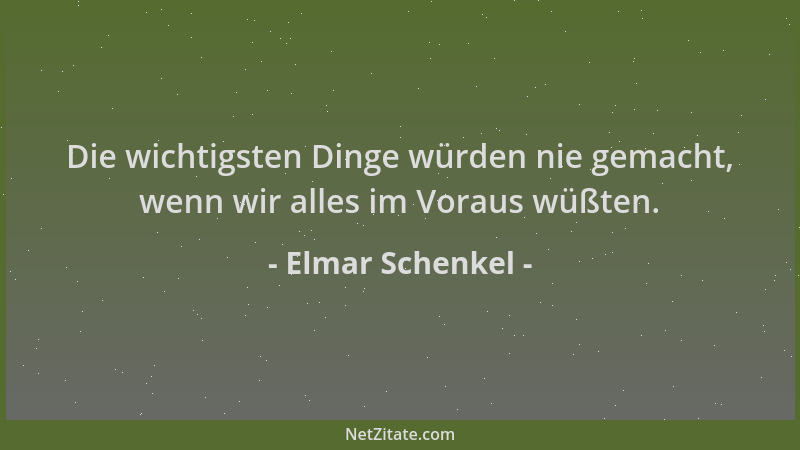 Elmar Schenkel - Die wichtigsten Dinge würden nie gemacht, wenn wir alles im Voraus wüßten....