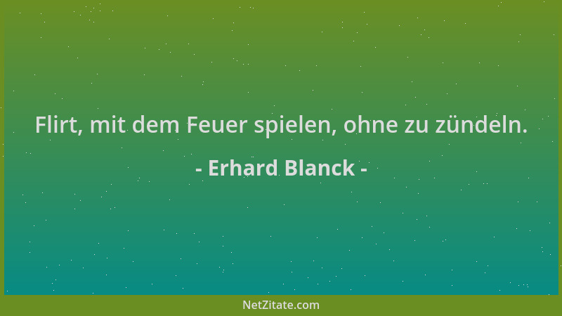 Erhard Blanck - Flirt, mit dem Feuer spielen, ohne zu zündeln....