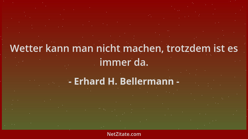 Erhard H. Bellermann - Wetter kann man nicht machen, trotzdem ist es immer da....
