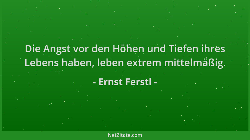 Ernst Ferstl - Die Angst vor den Höhen und Tiefen ihres Lebens haben, leben extrem mittelmäßig....